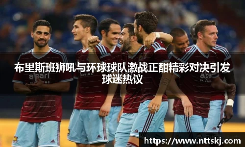 布里斯班狮吼与环球球队激战正酣精彩对决引发球迷热议