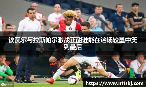 诶瓦尔与拉斯帕尔激战正酣谁能在这场较量中笑到最后