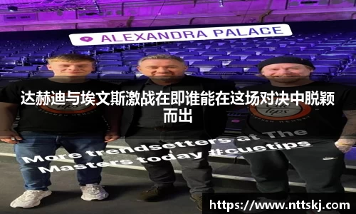 达赫迪与埃文斯激战在即谁能在这场对决中脱颖而出