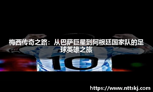 梅西传奇之路：从巴萨巨星到阿根廷国家队的足球英雄之旅